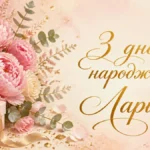 Привітання з днем народження Ларисі своїми словами: щирі та теплі побажання